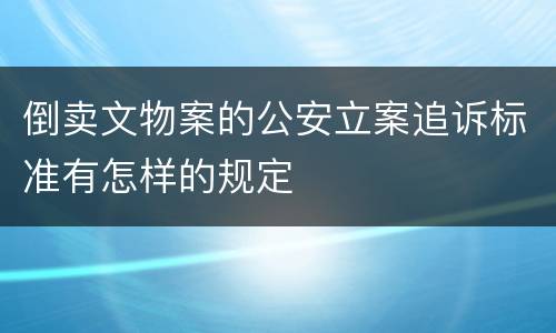 倒卖文物案的公安立案追诉标准有怎样的规定