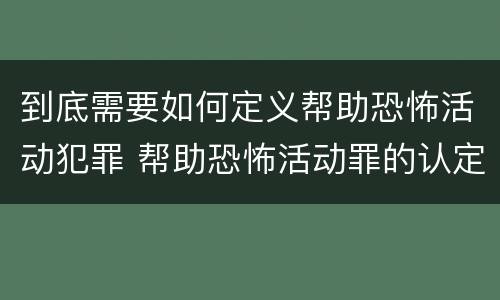 到底需要如何定义帮助恐怖活动犯罪 帮助恐怖活动罪的认定