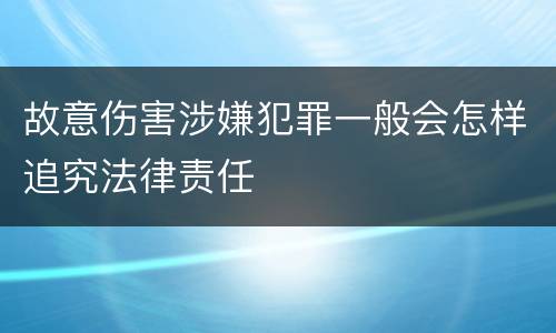 故意伤害涉嫌犯罪一般会怎样追究法律责任