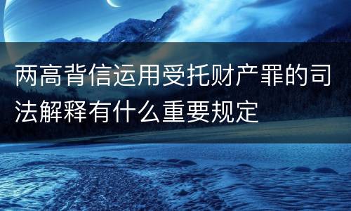 两高背信运用受托财产罪的司法解释有什么重要规定