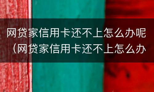 网贷家信用卡还不上怎么办呢（网贷家信用卡还不上怎么办呢怎么解决）