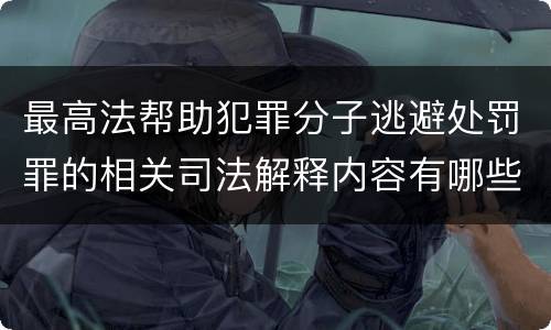 最高法帮助犯罪分子逃避处罚罪的相关司法解释内容有哪些