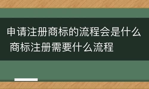 申请注册商标的流程会是什么 商标注册需要什么流程