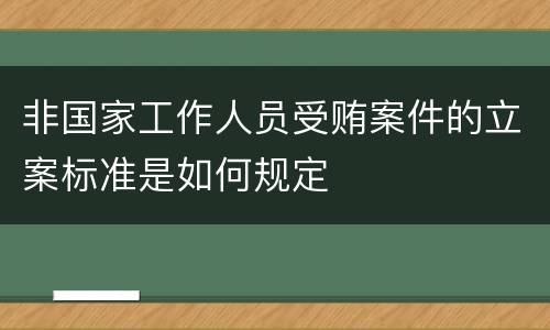 非国家工作人员受贿案件的立案标准是如何规定