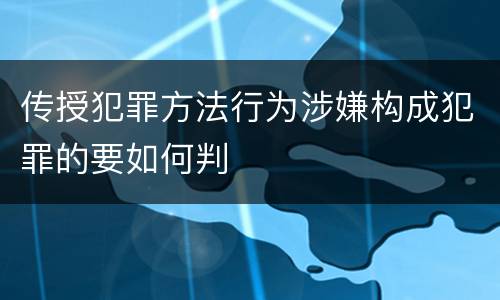 传授犯罪方法行为涉嫌构成犯罪的要如何判