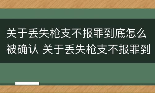 关于丢失枪支不报罪到底怎么被确认 关于丢失枪支不报罪到底怎么被确认呢