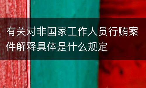 有关对非国家工作人员行贿案件解释具体是什么规定