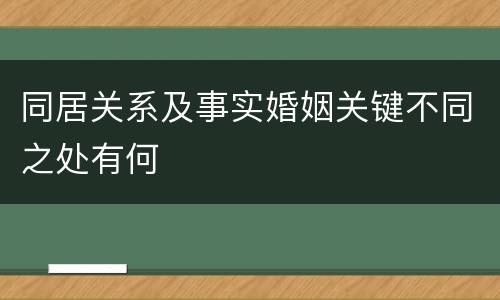 同居关系及事实婚姻关键不同之处有何