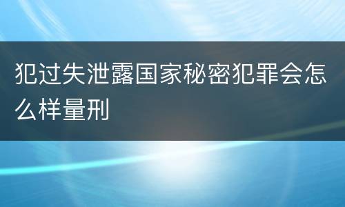 犯过失泄露国家秘密犯罪会怎么样量刑