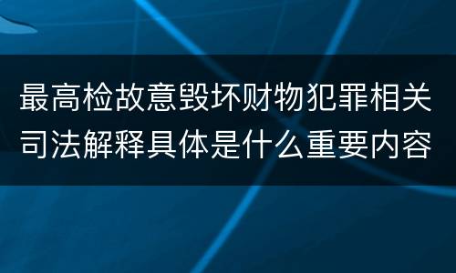 最高检故意毁坏财物犯罪相关司法解释具体是什么重要内容