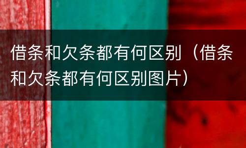 借条和欠条都有何区别（借条和欠条都有何区别图片）