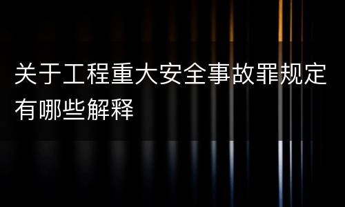 关于工程重大安全事故罪规定有哪些解释