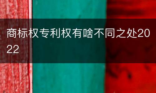 商标权专利权有啥不同之处2022