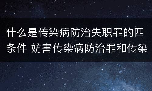 什么是传染病防治失职罪的四条件 妨害传染病防治罪和传染病防治失职罪