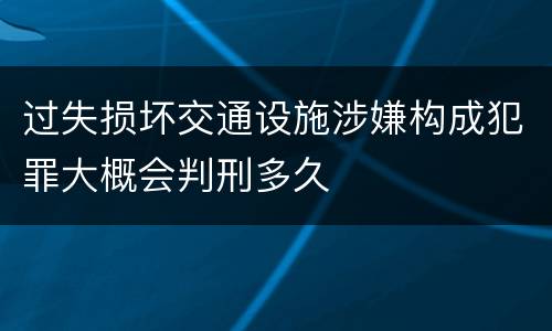 过失损坏交通设施涉嫌构成犯罪大概会判刑多久