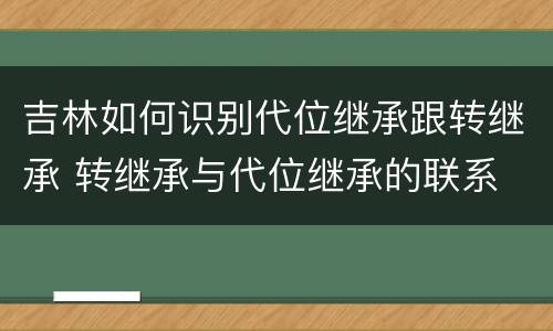 吉林如何识别代位继承跟转继承 转继承与代位继承的联系