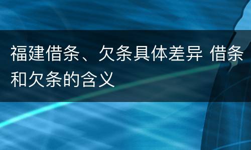 福建借条、欠条具体差异 借条和欠条的含义