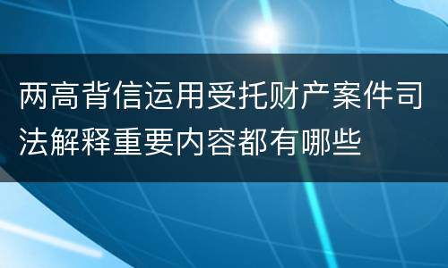 两高背信运用受托财产案件司法解释重要内容都有哪些