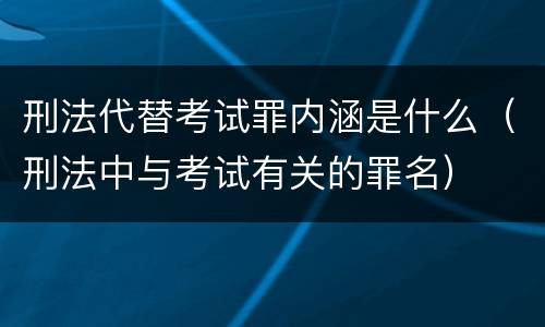 刑法代替考试罪内涵是什么（刑法中与考试有关的罪名）