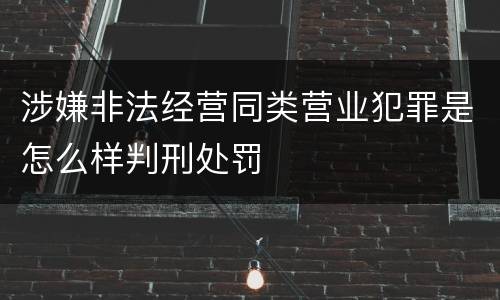 涉嫌非法经营同类营业犯罪是怎么样判刑处罚