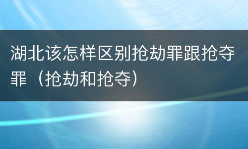 湖北该怎样区别抢劫罪跟抢夺罪（抢劫和抢夺）