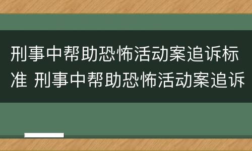 刑事中帮助恐怖活动案追诉标准 刑事中帮助恐怖活动案追诉标准是多少