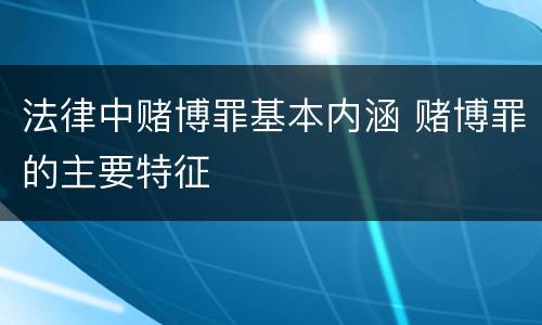 法律中赌博罪基本内涵 赌博罪的主要特征