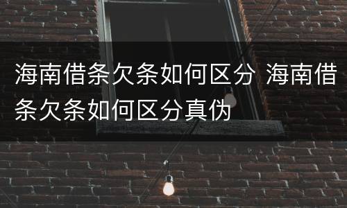 海南借条欠条如何区分 海南借条欠条如何区分真伪