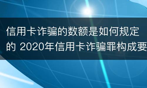 信用卡诈骗的数额是如何规定的 2020年信用卡诈骗罪构成要件