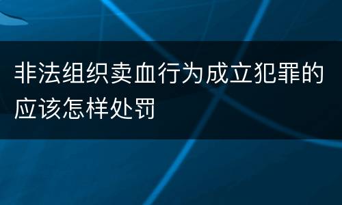 非法组织卖血行为成立犯罪的应该怎样处罚