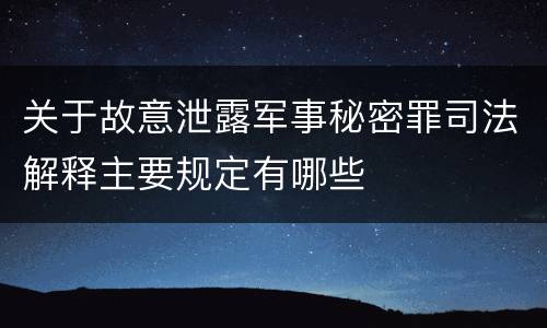 关于故意泄露军事秘密罪司法解释主要规定有哪些