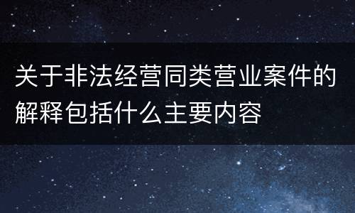 关于非法经营同类营业案件的解释包括什么主要内容