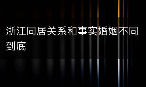 浙江同居关系和事实婚姻不同到底