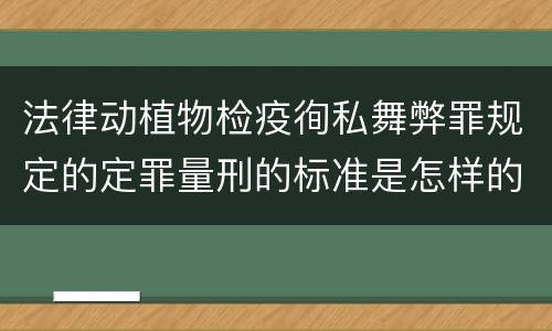 法律动植物检疫徇私舞弊罪规定的定罪量刑的标准是怎样的