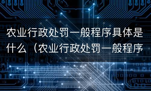 农业行政处罚一般程序具体是什么（农业行政处罚一般程序具体是什么内容）