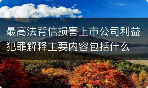 最高法背信损害上市公司利益犯罪解释主要内容包括什么