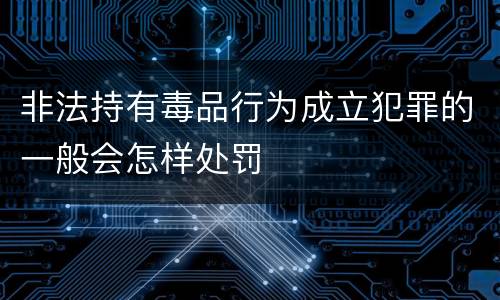 非法持有毒品行为成立犯罪的一般会怎样处罚