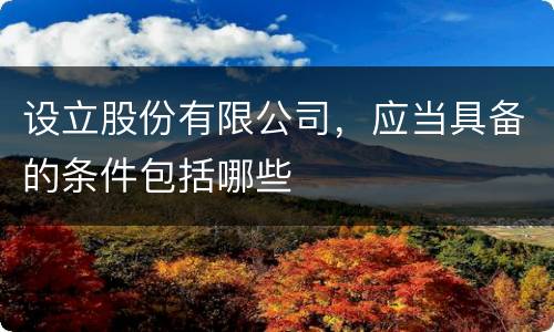 设立股份有限公司，应当具备的条件包括哪些