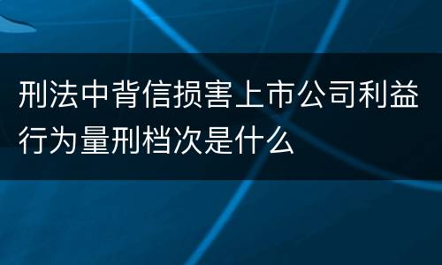 刑法中背信损害上市公司利益行为量刑档次是什么