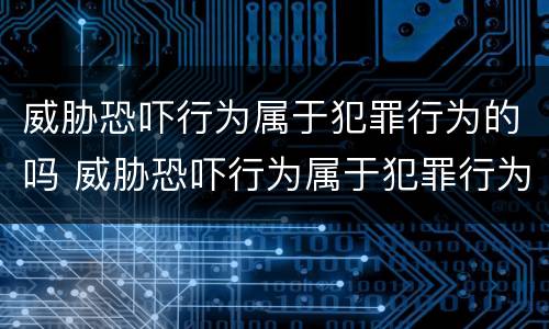 威胁恐吓行为属于犯罪行为的吗 威胁恐吓行为属于犯罪行为的吗为什么