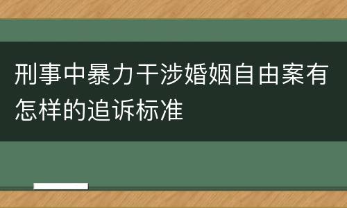 刑事中暴力干涉婚姻自由案有怎样的追诉标准