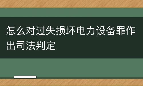 怎么对过失损坏电力设备罪作出司法判定