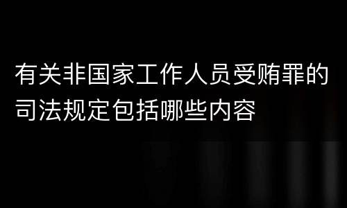 有关非国家工作人员受贿罪的司法规定包括哪些内容