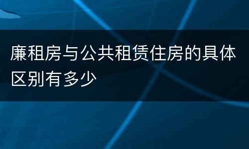 廉租房与公共租赁住房的具体区别有多少