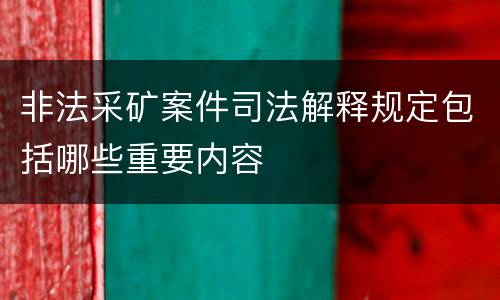 非法采矿案件司法解释规定包括哪些重要内容