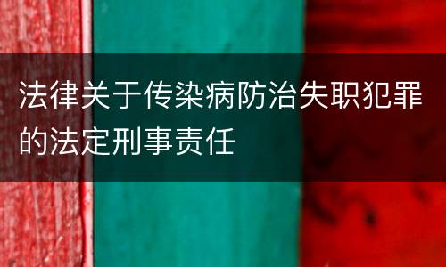 法律关于传染病防治失职犯罪的法定刑事责任