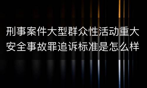 刑事案件大型群众性活动重大安全事故罪追诉标准是怎么样规定