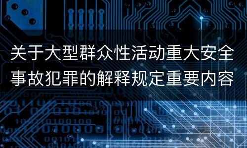 关于大型群众性活动重大安全事故犯罪的解释规定重要内容包括什么