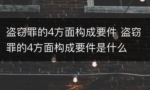 盗窃罪的4方面构成要件 盗窃罪的4方面构成要件是什么