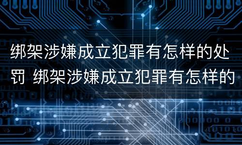 绑架涉嫌成立犯罪有怎样的处罚 绑架涉嫌成立犯罪有怎样的处罚决定